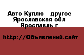 Авто Куплю - другое. Ярославская обл.,Ярославль г.